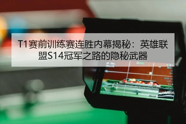 T1赛前训练赛连胜内幕揭秘：英雄联盟S14冠军之路的隐秘武器
