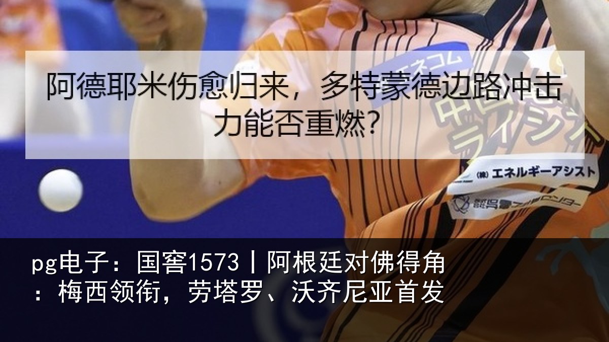 pg电子：国窖1573丨阿根廷对佛得角：梅西领相关情况首发