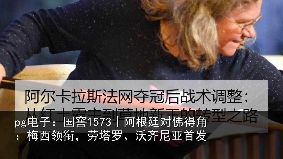 pg电子：国窖1573丨阿根廷对佛得角：梅西领衔，劳塔罗、沃齐尼亚首发