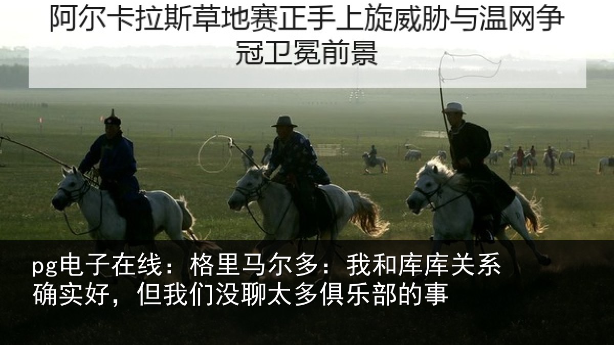 pg电子在线:格里相关情况系确实好,但我相关情况的事