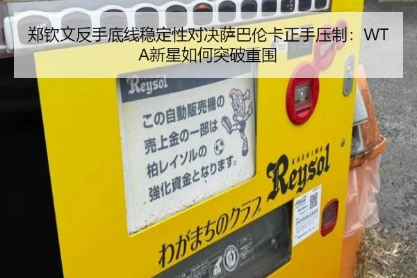 郑钦文反手底线稳定性对决萨巴伦卡正手压制：WTA新星如何突破重围