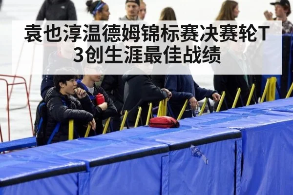 袁也淳温德姆锦标赛决赛轮T3创生涯最佳战绩