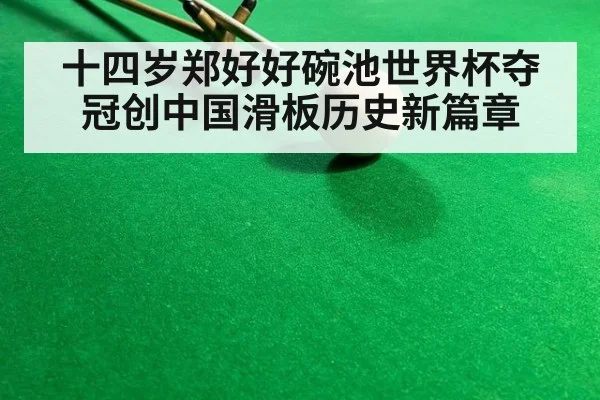 十四岁郑好好碗池世界杯夺冠创中国滑板历史新篇章
