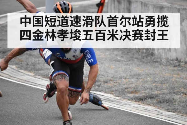 中国短道速滑队首尔站勇揽四金林孝埈五百米决赛封王